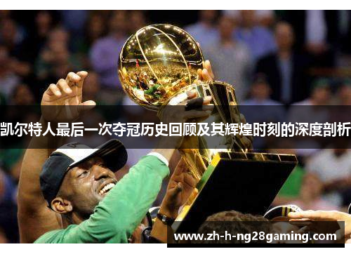 凯尔特人最后一次夺冠历史回顾及其辉煌时刻的深度剖析