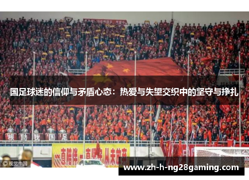 国足球迷的信仰与矛盾心态：热爱与失望交织中的坚守与挣扎