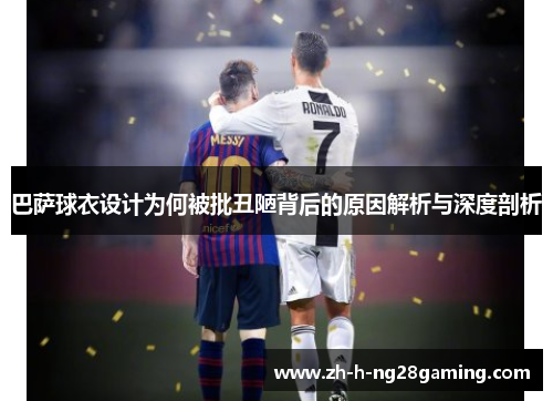 巴萨球衣设计为何被批丑陋背后的原因解析与深度剖析 巴萨球衣设计为何被批丑陋背后的原因解析与深度剖析