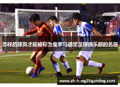 怎样的球员才能被称为皇家马德里足球俱乐部的名宿 怎样的球员才能被称为皇家马德里足球俱乐部的名宿