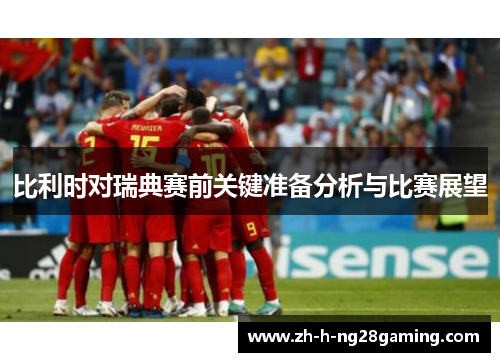 比利时对瑞典赛前关键准备分析与比赛展望