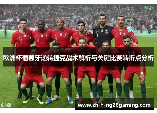 欧洲杯葡萄牙逆转捷克战术解析与关键比赛转折点分析