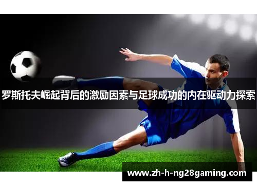 罗斯托夫崛起背后的激励因素与足球成功的内在驱动力探索
