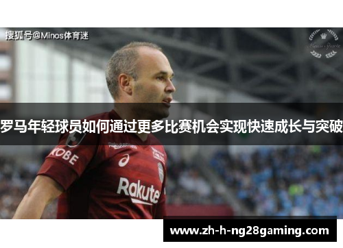 罗马年轻球员如何通过更多比赛机会实现快速成长与突破