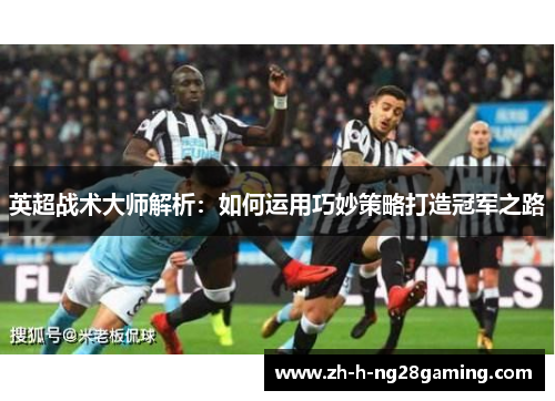 英超战术大师解析：如何运用巧妙策略打造冠军之路
