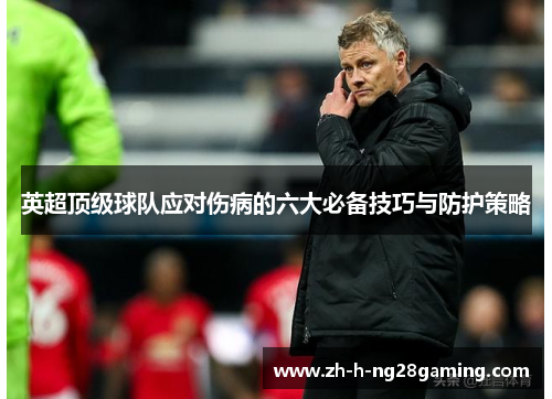 英超顶级球队应对伤病的六大必备技巧与防护策略