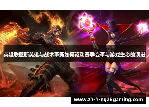 英雄联盟新英雄与战术革新如何驱动赛季变革与游戏生态的演进 英雄联盟新英雄与战术革新如何驱动赛季变革与游戏生态的演进