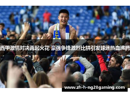 西甲激情对决再起火花 豪强争锋激烈比拼引发球迷热血沸腾 西甲激情对决再起火花 豪强争锋激烈比拼引发球迷热血沸腾