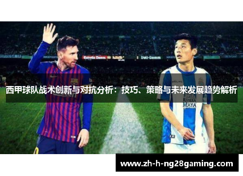 西甲球队战术创新与对抗分析:技巧、策略与未来发展趋势解析 西甲球队战术创新与对抗分析:技巧、策略与未来发展趋势解析