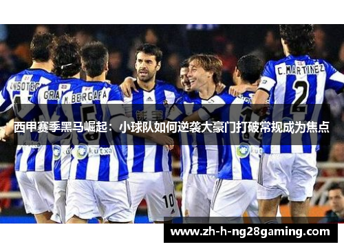 西甲赛季黑马崛起：小球队如何逆袭大豪门打破常规成为焦点