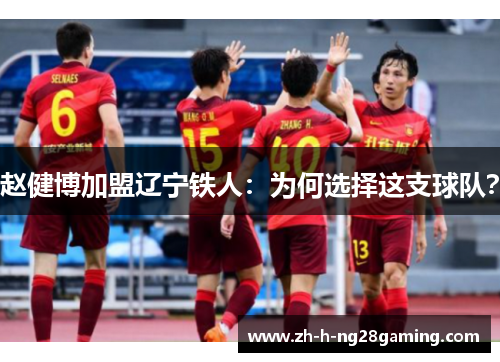 赵健博加盟辽宁铁人:为何选择这支球队? 赵健博加盟辽宁铁人:为何选择这支球队?
