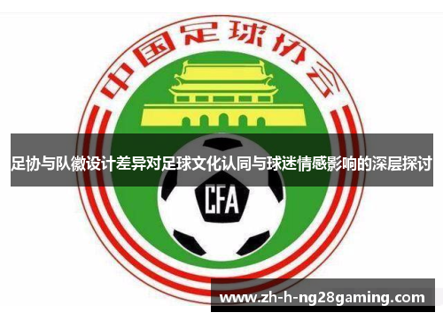 足协与队徽设计差异对足球文化认同与球迷情感影响的深层探讨
