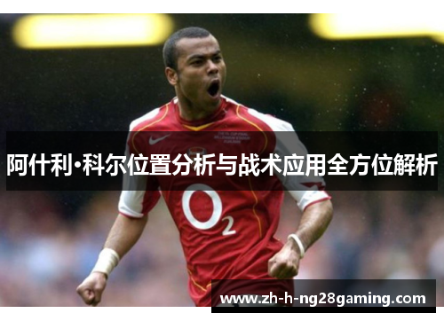 阿什利·科尔位置分析与战术应用全方位解析 阿什利·科尔位置分析与战术应用全方位解析