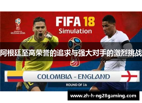 阿根廷至高荣誉的追求与强大对手的激烈挑战 阿根廷至高荣誉的追求与强大对手的激烈挑战