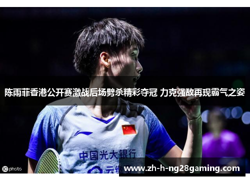陈雨菲香港公开赛激战后场劈杀精彩夺冠 力克强敌再现霸气之姿 陈雨菲香港公开赛激战后场劈杀精彩夺冠 力克强敌再现霸气之姿