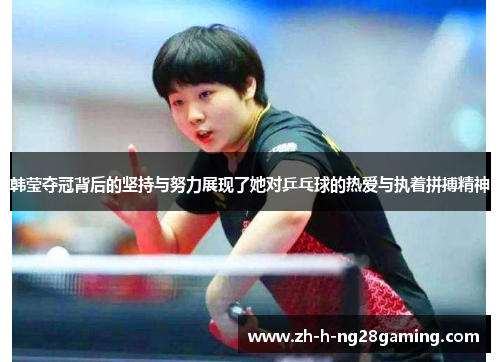 韩莹夺冠背后的坚持与努力展现了她对乒乓球的热爱与执着拼搏精神 韩莹夺冠背后的坚持与努力展现了她对乒乓球的热爱与执着拼搏精神