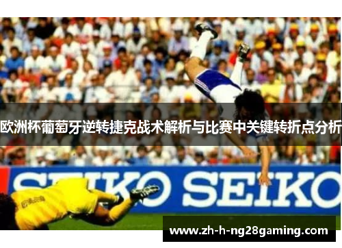 欧洲杯葡萄牙逆转捷克战术解析与比赛中关键转折点分析