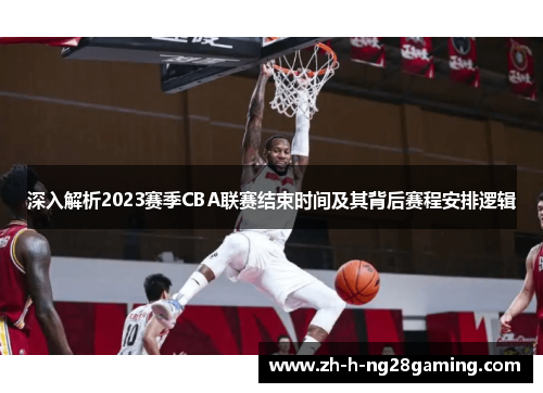 深入解析2023赛季CBA联赛结束时间及其背后赛程安排逻辑 深入解析2023赛季CBA联赛结束时间及其背后赛程安排逻辑