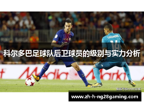 科尔多巴足球队后卫球员的级别与实力分析 科尔多巴足球队后卫球员的级别与实力分析
