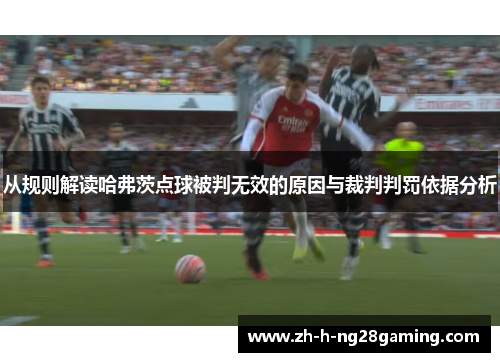 从规则解读哈弗茨点球被判无效的原因与裁判判罚依据分析 从规则解读哈弗茨点球被判无效的原因与裁判判罚依据分析