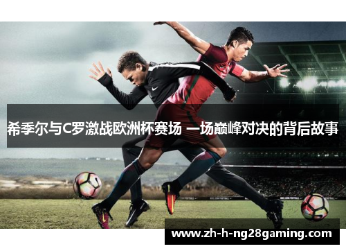 希季尔与C罗激战欧洲杯赛场 一场巅峰对决的背后故事