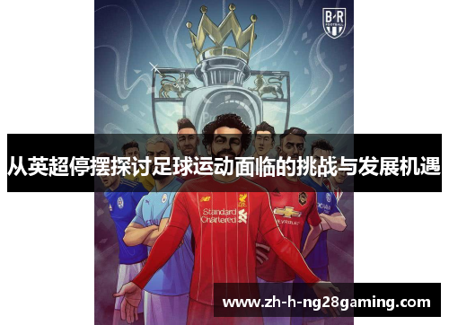 从英超停摆探讨足球运动面临的挑战与发展机遇 从英超停摆探讨足球运动面临的挑战与发展机遇