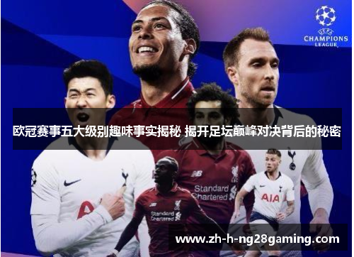 欧冠赛事五大级别趣味事实揭秘 揭开足坛巅峰对决背后的秘密 欧冠赛事五大级别趣味事实揭秘 揭开足坛巅峰对决背后的秘密
