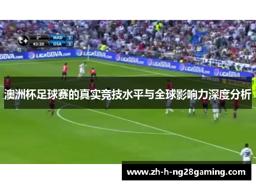 澳洲杯足球赛的真实竞技水平与全球影响力深度分析 澳洲杯足球赛的真实竞技水平与全球影响力深度分析