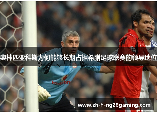 奥林匹亚科斯为何能够长期占据希腊足球联赛的领导地位 奥林匹亚科斯为何能够长期占据希腊足球联赛的领导地位