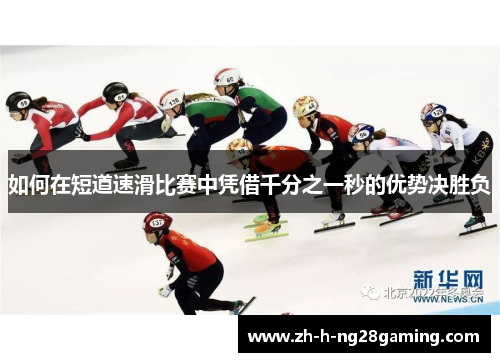 如何在短道速滑比赛中凭借千分之一秒的优势决胜负 如何在短道速滑比赛中凭借千分之一秒的优势决胜负