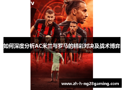 如何深度分析AC米兰与罗马的精彩对决及战术博弈 如何深度分析AC米兰与罗马的精彩对决及战术博弈