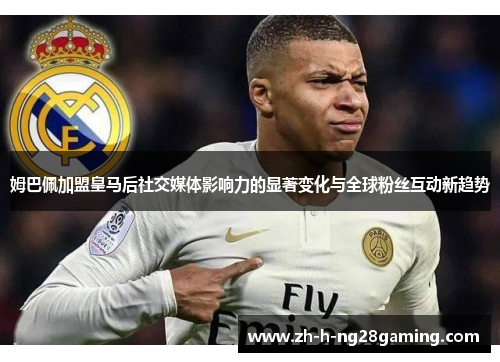 姆巴佩加盟皇马后社交媒体影响力的显著变化与全球粉丝互动新趋势 姆巴佩加盟皇马后社交媒体影响力的显著变化与全球粉丝互动新趋势
