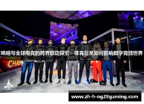 姚明与全球电竞的跨界联动探索:体育巨星如何影响数字竞技世界 姚明与全球电竞的跨界联动探索:体育巨星如何影响数字竞技世界