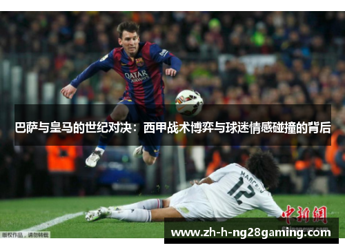 巴萨与皇马的世纪对决:西甲战术博弈与球迷情感碰撞的背后 巴萨与皇马的世纪对决:西甲战术博弈与球迷情感碰撞的背后