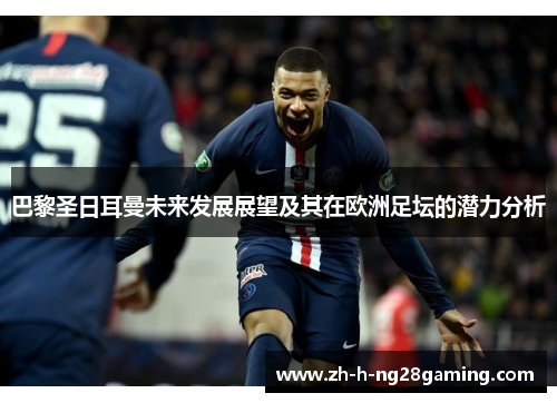 巴黎圣日耳曼未来发展展望及其在欧洲足坛的潜力分析 巴黎圣日耳曼未来发展展望及其在欧洲足坛的潜力分析