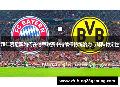 拜仁慕尼黑如何在德甲联赛中持续保持统治力与球队稳定性 拜仁慕尼黑如何在德甲联赛中持续保持统治力与球队稳定性