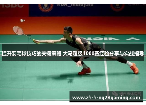 提升羽毛球技巧的关键策略 大马超级1000赛经验分享与实战指导 提升羽毛球技巧的关键策略 大马超级1000赛经验分享与实战指导