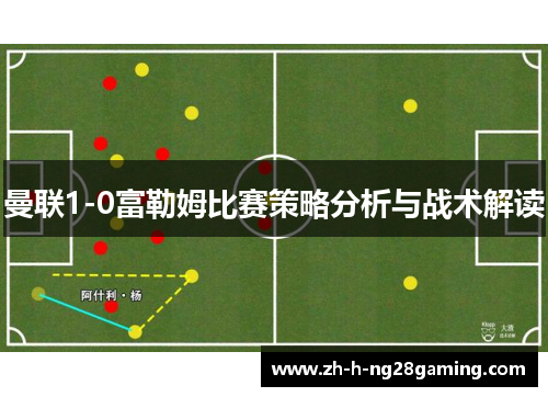 曼联1-0富勒姆比赛策略分析与战术解读 曼联1-0富勒姆比赛策略分析与战术解读