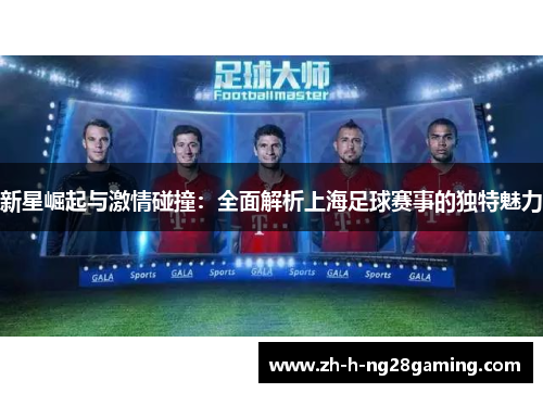 新星崛起与激情碰撞:全面解析上海足球赛事的独特魅力 新星崛起与激情碰撞:全面解析上海足球赛事的独特魅力