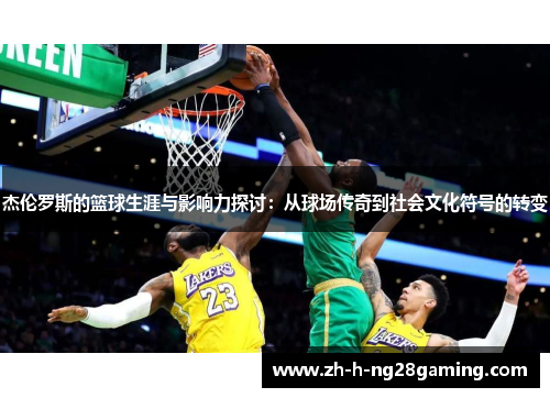 杰伦罗斯的篮球生涯与影响力探讨：从球场传奇到社会文化符号的转变