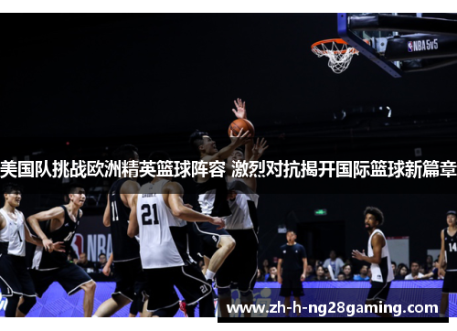 美国队挑战欧洲精英篮球阵容 激烈对抗揭开国际篮球新篇章