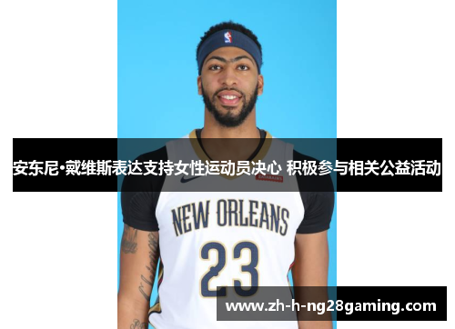 安东尼·戴维斯表达支持女性运动员决心 积极参与相关公益活动 安东尼·戴维斯表达支持女性运动员决心 积极参与相关公益活动