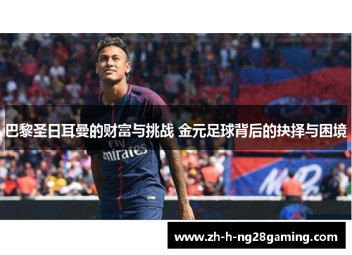 巴黎圣日耳曼的财富与挑战 金元足球背后的抉择与困境