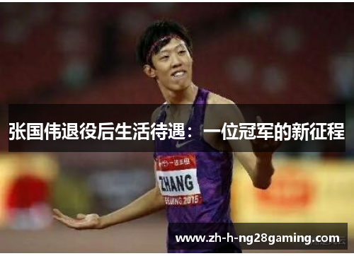 张国伟退役后生活待遇：一位冠军的新征程