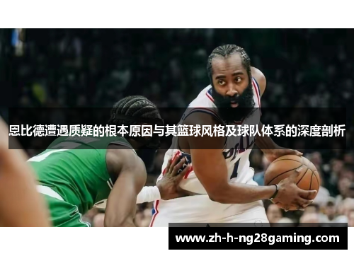 恩比德遭遇质疑的根本原因与其篮球风格及球队体系的深度剖析