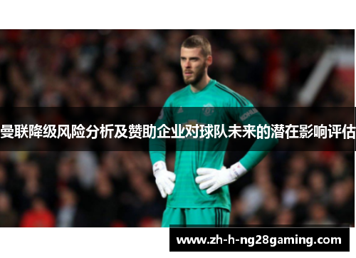 曼联降级风险分析及赞助企业对球队未来的潜在影响评估