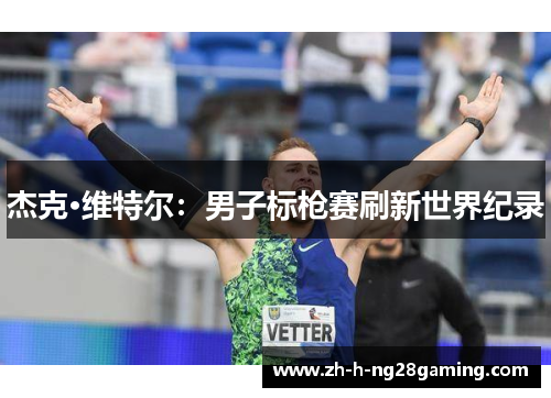 杰克·维特尔:男子标枪赛刷新世界纪录 杰克·维特尔:男子标枪赛刷新世界纪录