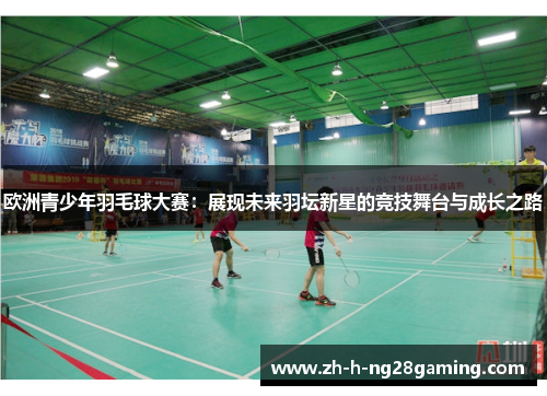 欧洲青少年羽毛球大赛：展现未来羽坛新星的竞技舞台与成长之路