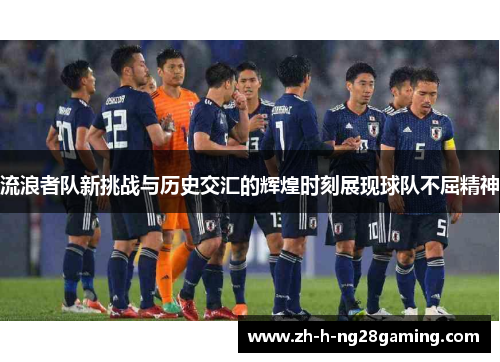 流浪者队新挑战与历史交汇的辉煌时刻展现球队不屈精神