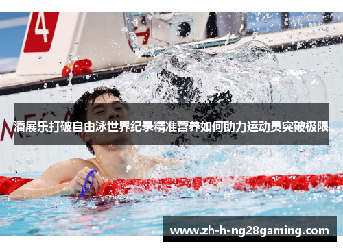 潘展乐打破自由泳世界纪录精准营养如何助力运动员突破极限